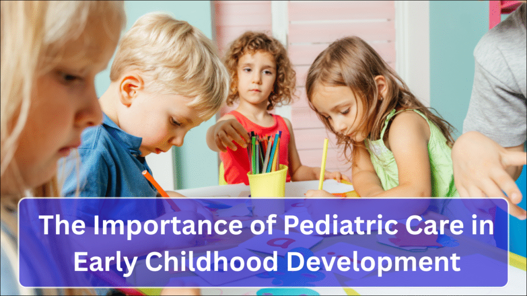 The Importance of Pediatric Care in Early Childhood Development