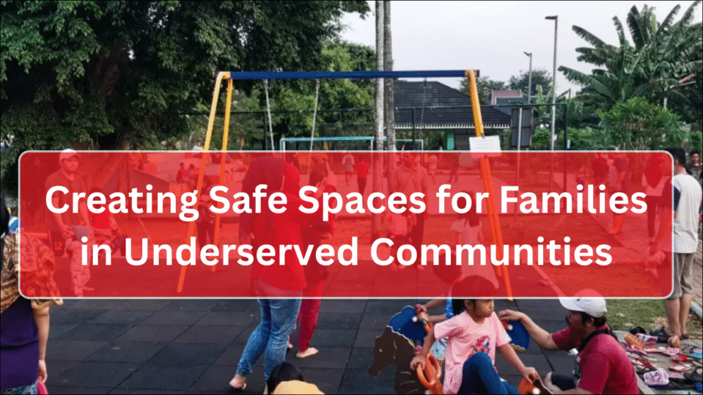 Creating Safe Spaces for Families in Underserved Communities